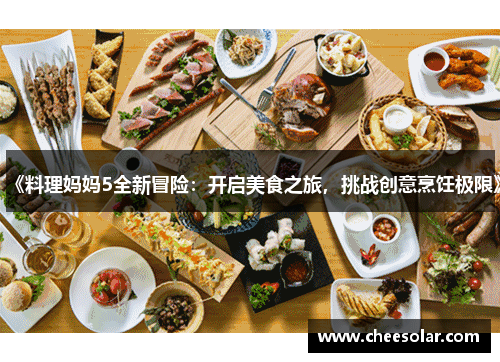 《料理妈妈5全新冒险:开启美食之旅,挑战创意烹饪极限》 《料理妈妈5全新冒险:开启美食之旅,挑战创意烹饪极限》