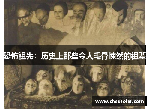 恐怖祖先:历史上那些令人毛骨悚然的祖辈 恐怖祖先:历史上那些令人毛骨悚然的祖辈